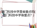厦门科技中学是省重点吗(厦门科技中学省重点？)