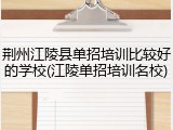 荆州江陵县单招培训比较好的学校(江陵单招培训名校)