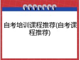 自考培训课程推荐(自考课程推荐)