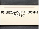 黄冈财贸学校9610(黄冈财贸9610)