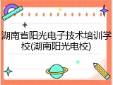 湖南省阳光电子技术培训学校(湖南阳光电校)