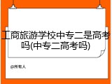 工商旅游学校中专二是高考吗(中专二高考吗)
