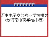 河南电子商务专业学校排名榜(河南电商学校排行)