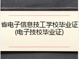 省电子信息技工学校毕业证(电子技校毕业证)