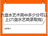 六盘水艺术高中多少分可以上(六盘水艺高录取线)