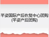 芊姿国际产后恢复中心团购(芊姿产后团购)