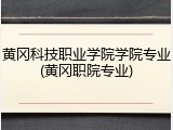 黄冈科技职业学院学院专业(黄冈职院专业)