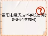 贵阳市经济技术学校官网(贵阳经校官网)