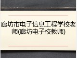 廊坊市电子信息工程学校老师(廊坊电子校教师)