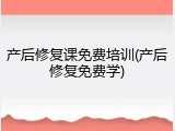 产后修复课免费培训(产后修复免费学)