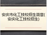 安庆市化工技校招生简章(安庆化工技校招生)