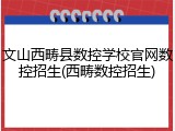 文山西畴县数控学校官网数控招生(西畴数控招生)