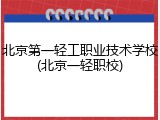 北京第一轻工职业技术学校(北京一轻职校)