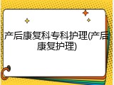 产后康复科专科护理(产后康复护理)