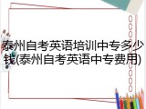 泰州自考英语培训中专多少钱(泰州自考英语中专费用)