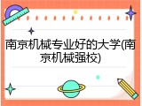南京机械专业好的大学(南京机械强校)