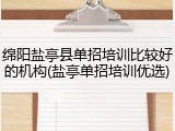 绵阳盐亭县单招培训比较好的机构(盐亭单招培训优选)