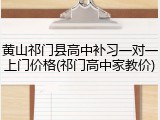 黄山祁门县高中补习一对一上门价格(祁门高中家教价)