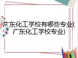 广东化工学校有哪些专业(广东化工学校专业)