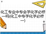 化工专业中专会学化学必修一吗(化工中专学化学必修一)