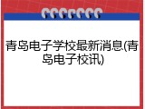 青岛电子学校最新消息(青岛电子校讯)