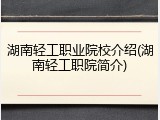 湖南轻工职业院校介绍(湖南轻工职院简介)
