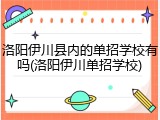 洛阳伊川县内的单招学校有吗(洛阳伊川单招学校)