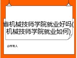 省机械技师学院就业好吗(机械技师学院就业如何)