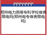 郑州电力高等专科学校宿舍限电吗(郑州电专宿舍限电吗)