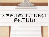 云南省开远市化工技校(开远化工技校)