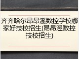 齐齐哈尔昂昂溪数控学校哪家好技校招生(昂昂溪数控技校招生)