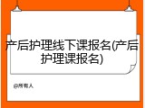 产后护理线下课报名(产后护理课报名)
