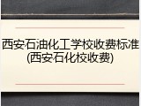 西安石油化工学校收费标准(西安石化校收费)