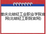 重庆北碚轻工业职业学院官网(北碚轻工职院官网)