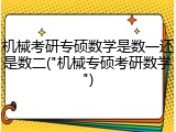 机械考研专硕数学是数一还是数二("机械专硕考研数学")