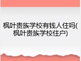 枫叶贵族学校有钱人住吗(枫叶贵族学校住户)