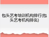 包头艺考培训机构排行(包头艺考机构排名)