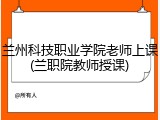 兰州科技职业学院老师上课(兰职院教师授课)