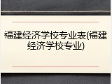 福建经济学校专业表(福建经济学校专业)