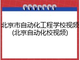 北京市自动化工程学校视频(北京自动化校视频)