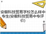 安徽科技贸易学校怎么样中专生(安徽科技贸易中专评价)