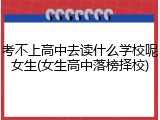 考不上高中去读什么学校呢女生(女生高中落榜择校)