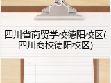 四川省商贸学校德阳校区(四川商校德阳校区)