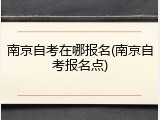 南京自考在哪报名(南京自考报名点)