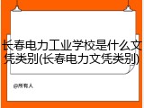 长春电力工业学校是什么文凭类别(长春电力文凭类别)