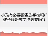 小孩有必要读贵族学校吗("孩子读贵族学校必要吗")
