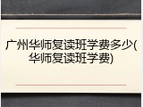 广州华师复读班学费多少(华师复读班学费)