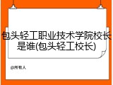 包头轻工职业技术学院校长是谁(包头轻工校长)