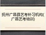 抚州广昌县艺考补习机构(广昌艺考培训)