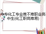 中专化工专业难不难职业高中生(化工职高难易)